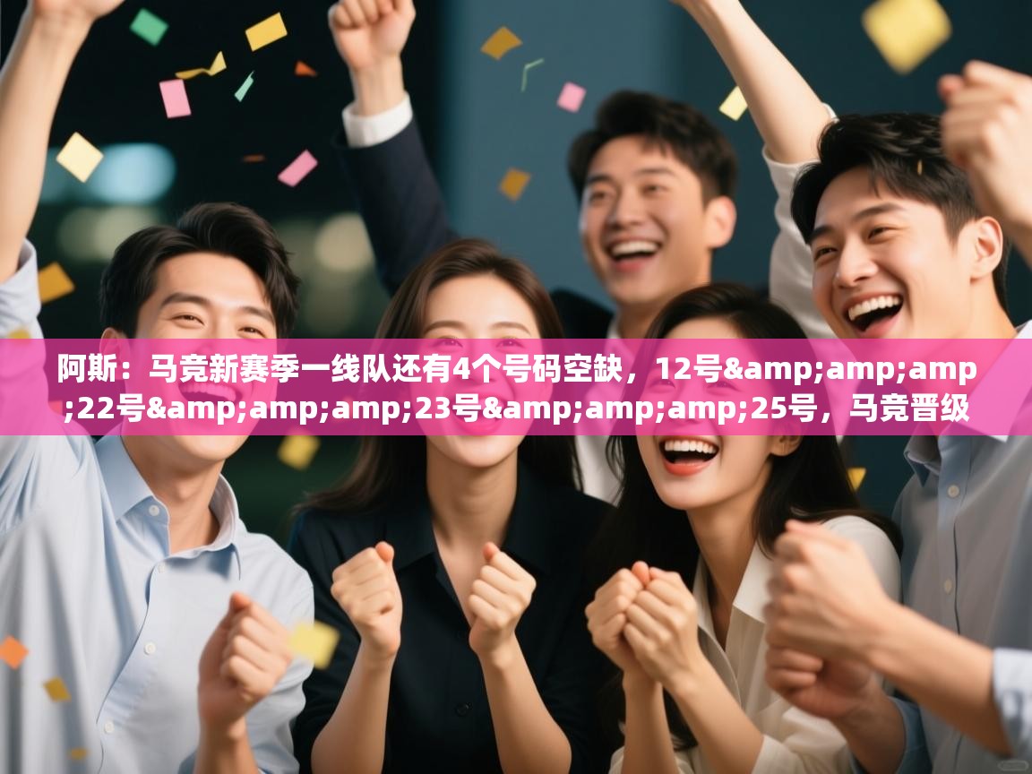 阿斯:马竞新赛季一线队还有4个号码空缺,12号&22号&23号&25号,马竞晋级 第1张