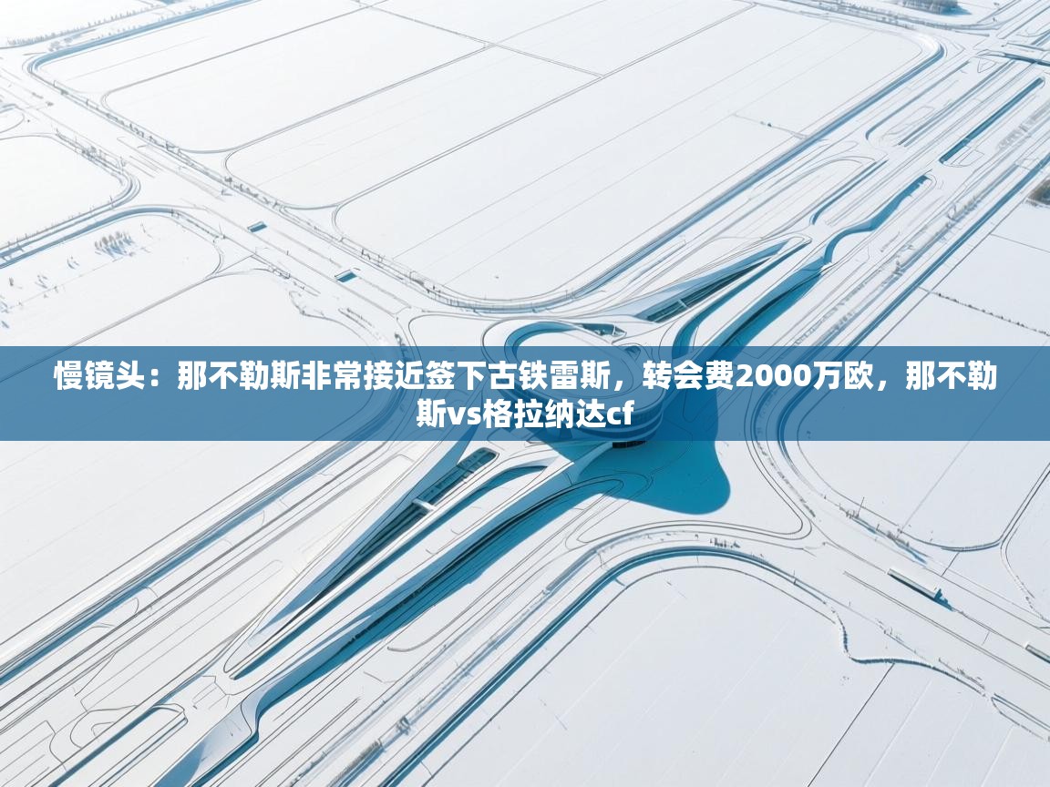 慢镜头:那不勒斯非常接近签下古铁雷斯,转会费2000万欧,那不勒斯vs格拉纳达cf 第1张