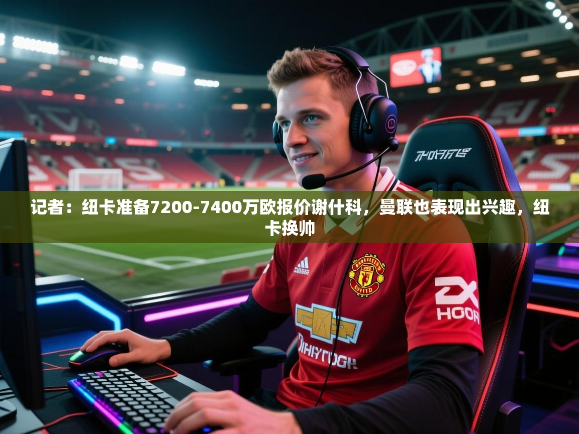 记者:纽卡准备7200-7400万欧报价谢什科,曼联也表现出兴趣,纽卡换帅 第1张