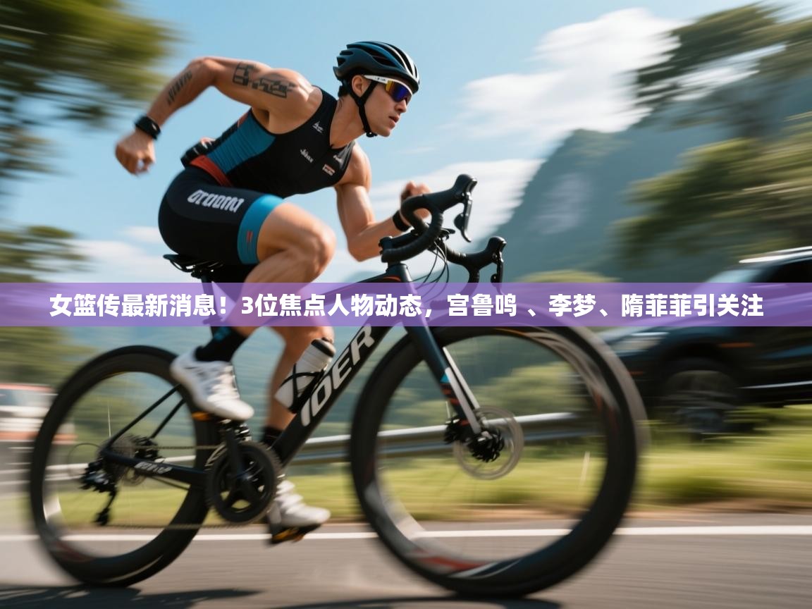 女篮传最新消息!3位焦点人物动态,宫鲁鸣 、李梦、隋菲菲引关注 第2张