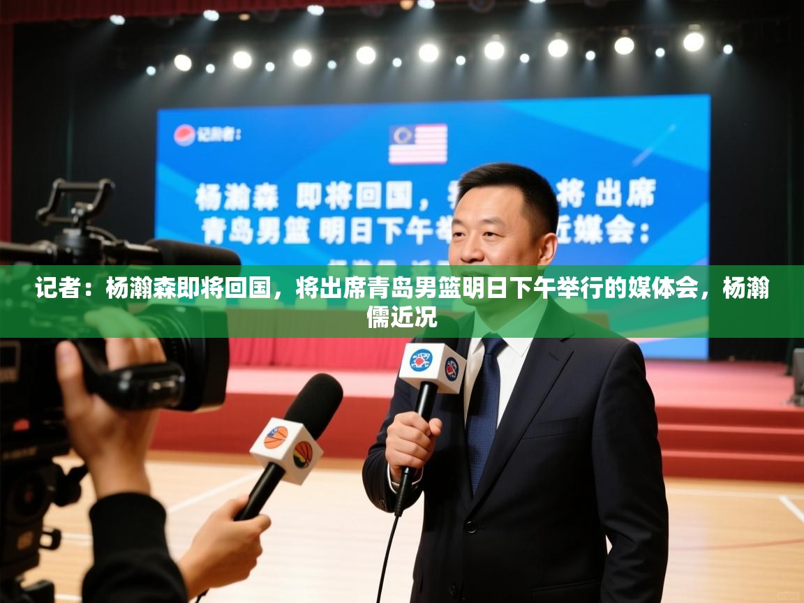 记者:杨瀚森即将回国,将出席青岛男篮明日下午举行的媒体会,杨瀚儒近况