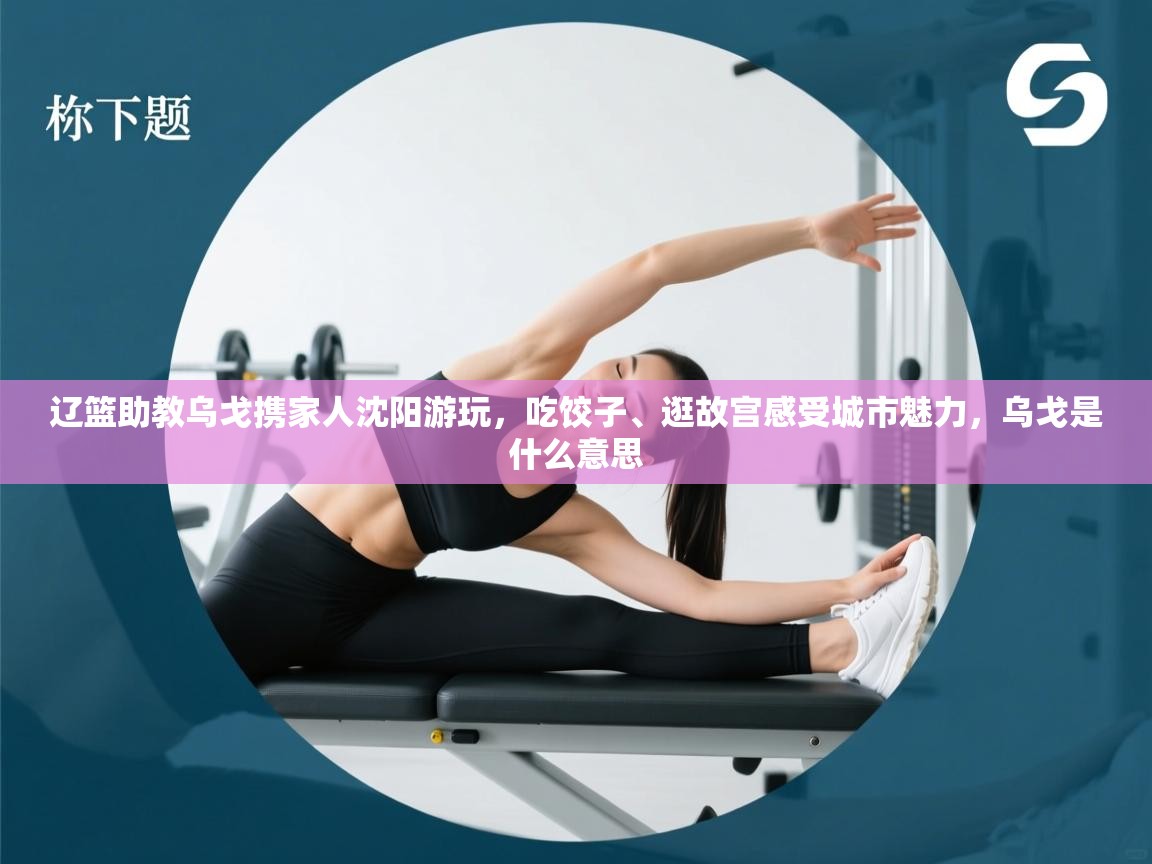 辽篮助教乌戈携家人沈阳游玩，吃饺子、逛故宫感受城市魅力，乌戈是什么意思