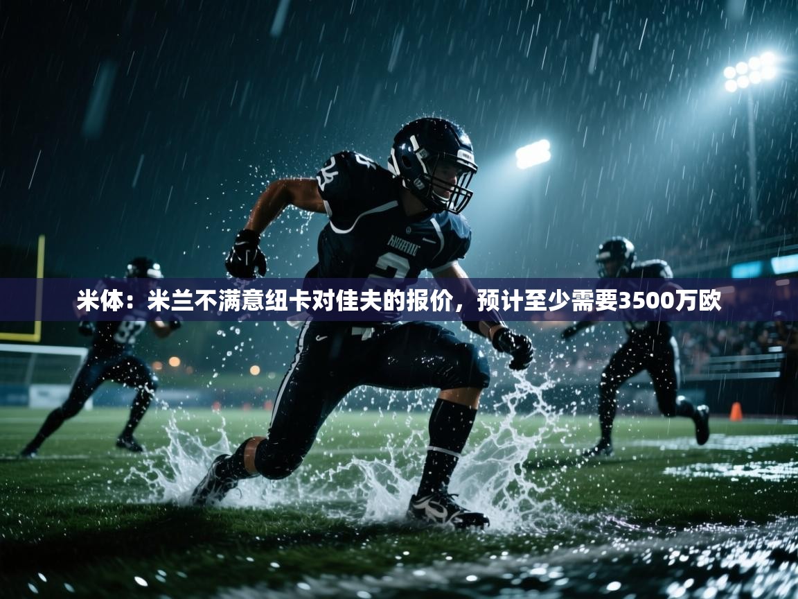 米体：米兰不满意纽卡对佳夫的报价，预计至少需要3500万欧  第1张