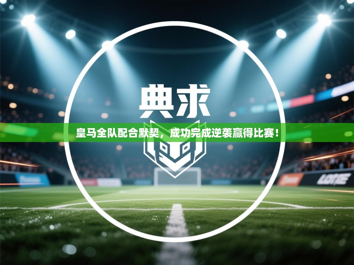 皇马全队配合默契，成功完成逆袭赢得比赛！  第1张