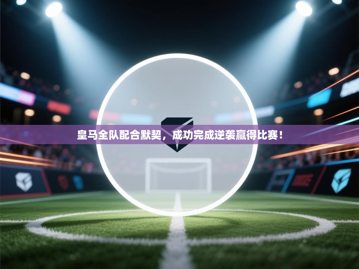 皇马全队配合默契，成功完成逆袭赢得比赛！  第2张