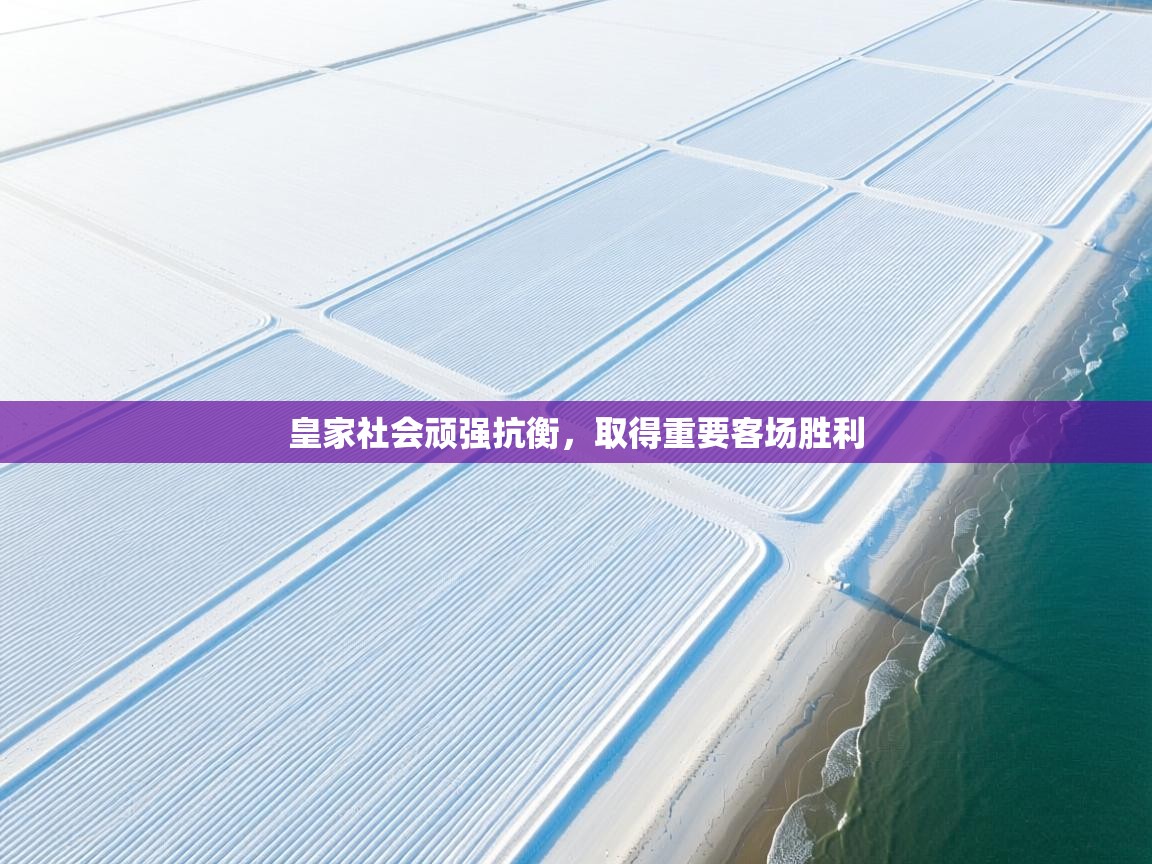 皇家社会顽强抗衡，取得重要客场胜利  第2张