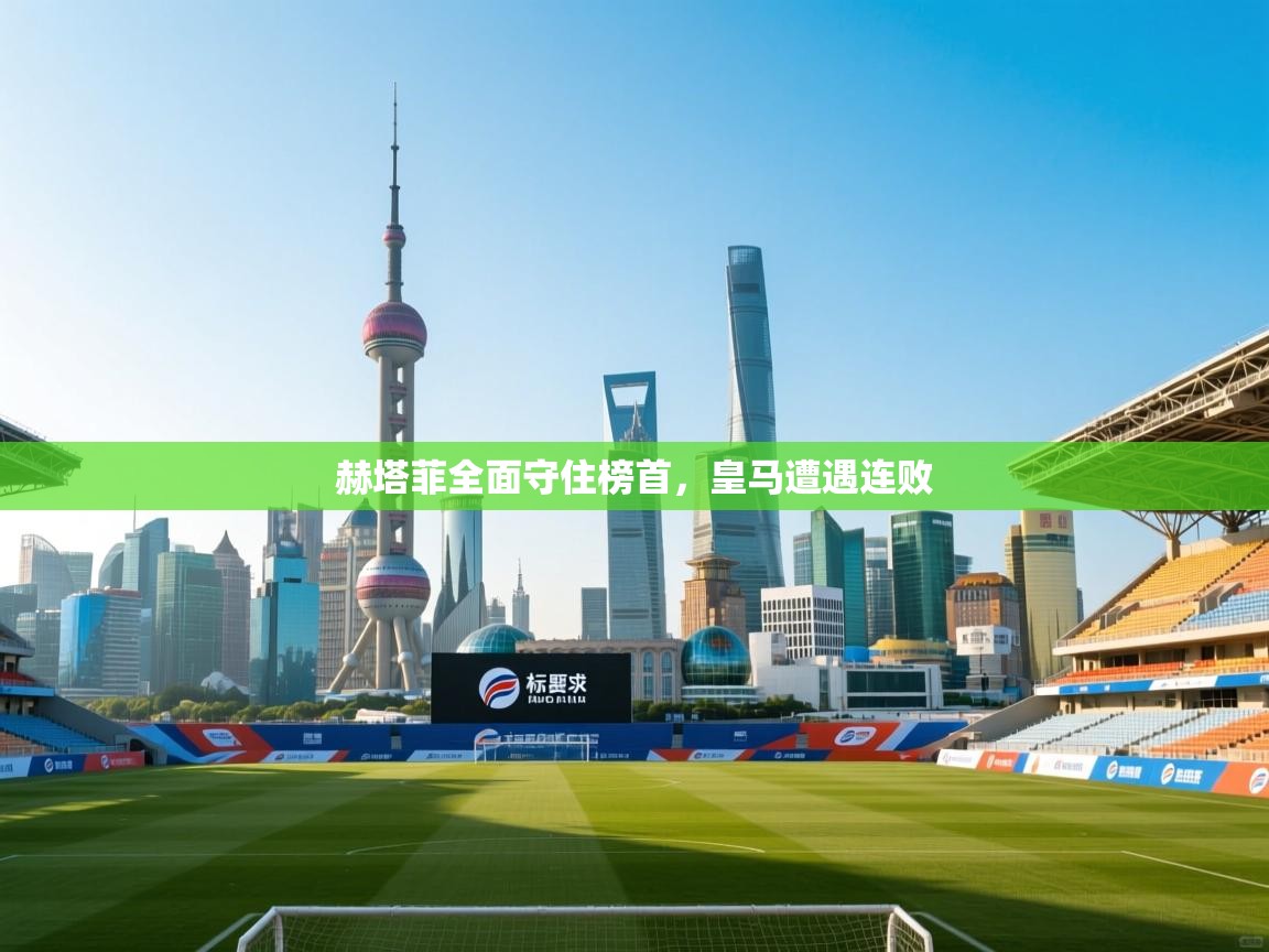 赫塔菲全面守住榜首，皇马遭遇连败  第2张