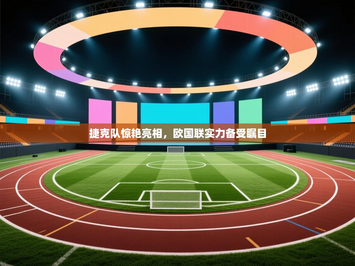 捷克队惊艳亮相，欧国联实力备受瞩目  第1张