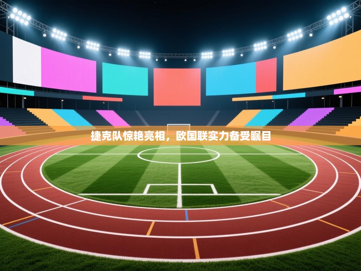 捷克队惊艳亮相，欧国联实力备受瞩目  第2张