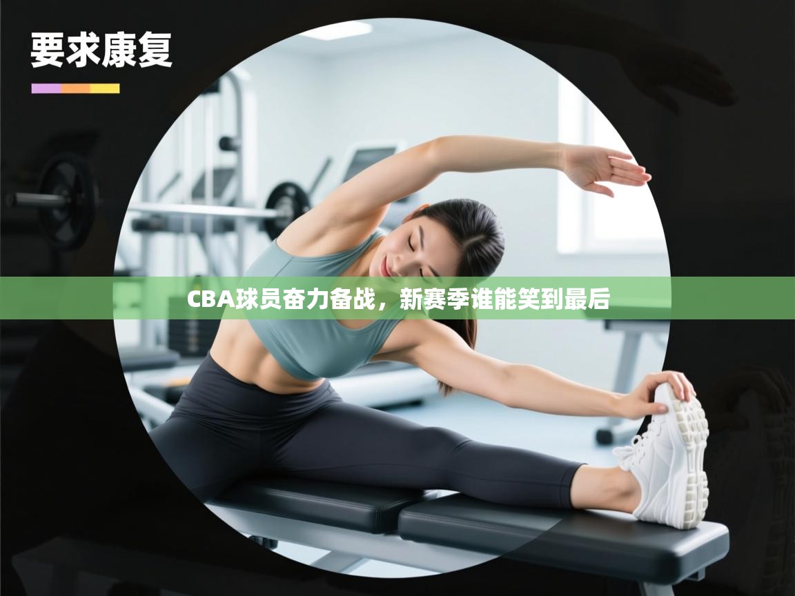 CBA球员奋力备战，新赛季谁能笑到最后  第1张