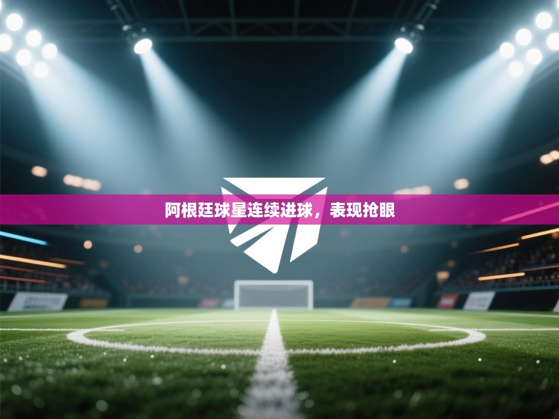 阿根廷球星连续进球，表现抢眼  第1张