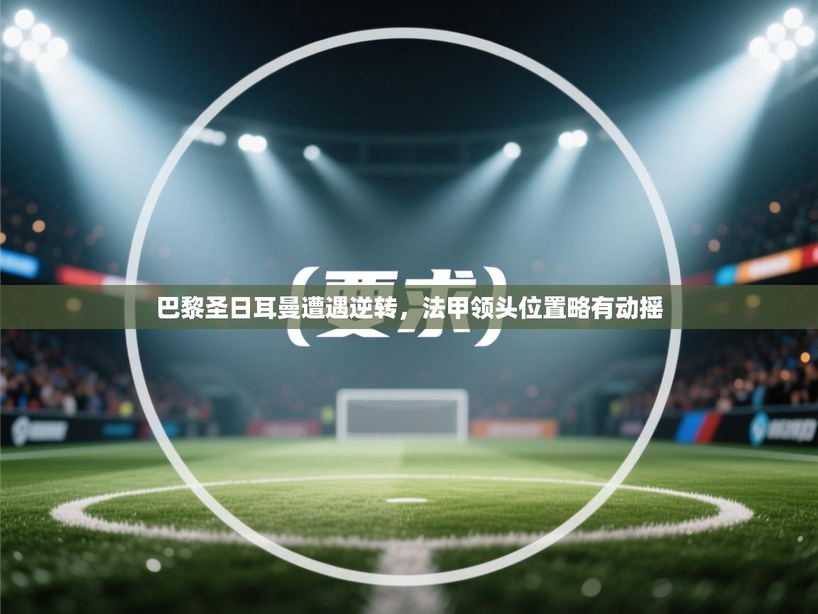 巴黎圣日耳曼遭遇逆转，法甲领头位置略有动摇